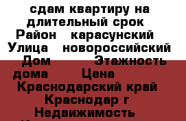 сдам квартиру на длительный срок › Район ­ карасунский › Улица ­ новороссийский › Дом ­ 192 › Этажность дома ­ 5 › Цена ­ 10 000 - Краснодарский край, Краснодар г. Недвижимость » Квартиры аренда   . Краснодарский край,Краснодар г.